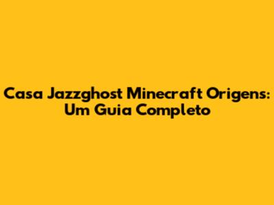 Casa Jazzghost Minecraft Origens: Um Guia Completo