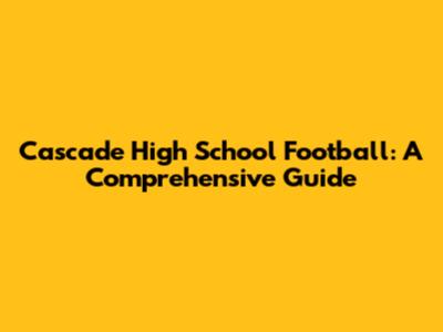 Cascade High School Football: A Comprehensive Guide