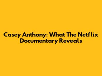 Casey Anthony: What The Netflix Documentary Reveals