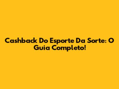 Cashback Do Esporte Da Sorte: O Guia Completo!