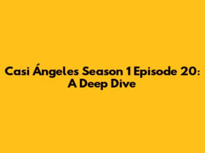 Casi Ángeles Season 1 Episode 20: A Deep Dive