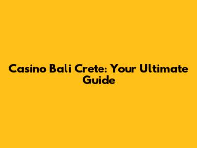 Casino Bali Crete: Your Ultimate Guide