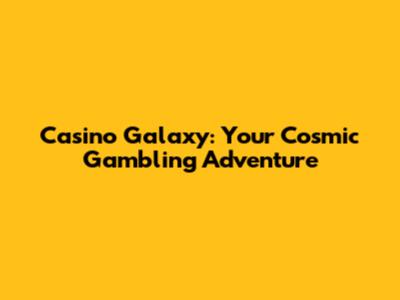 Casino Galaxy: Your Cosmic Gambling Adventure