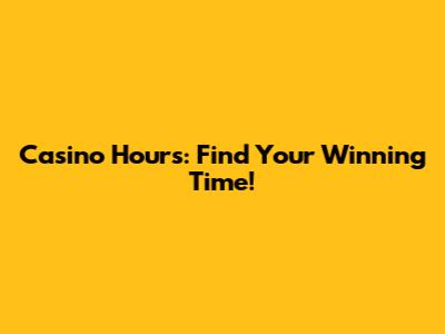 Casino Hours: Find Your Winning Time!
