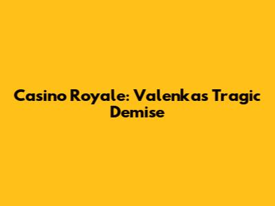 Casino Royale: Valenka's Tragic Demise