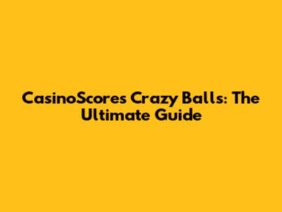 CasinoScores Crazy Balls: The Ultimate Guide