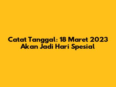 Catat Tanggal: 18 Maret 2023 Akan Jadi Hari Spesial