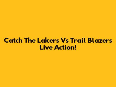 Catch The Lakers Vs Trail Blazers Live Action!