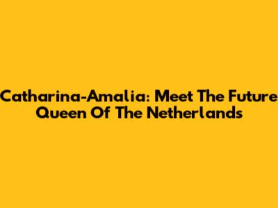 Catharina-Amalia: Meet The Future Queen Of The Netherlands