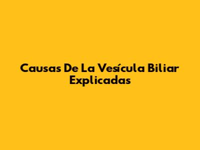 Causas De La Vesícula Biliar Explicadas