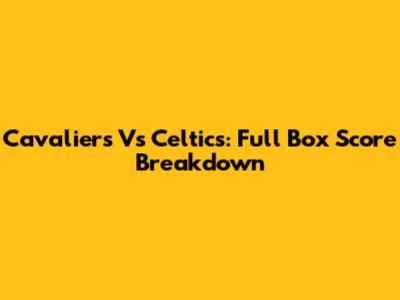 Cavaliers Vs Celtics: Full Box Score Breakdown