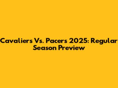 Cavaliers Vs. Pacers 2025: Regular Season Preview