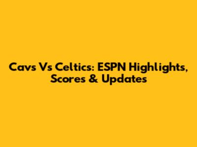 Cavs Vs Celtics: ESPN Highlights, Scores & Updates