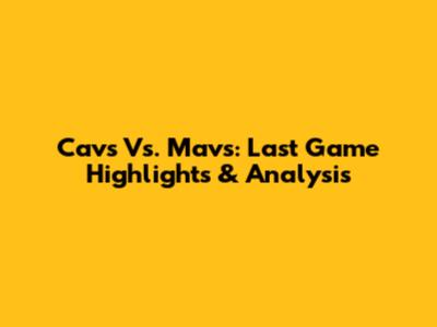 Cavs Vs. Mavs: Last Game Highlights & Analysis