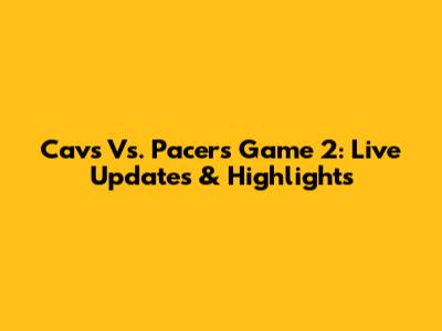 Cavs Vs. Pacers Game 2: Live Updates & Highlights
