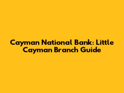 Cayman National Bank: Little Cayman Branch Guide