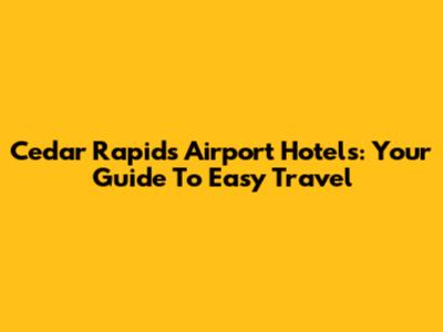 Cedar Rapids Airport Hotels: Your Guide To Easy Travel