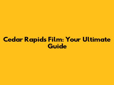 Cedar Rapids Film: Your Ultimate Guide