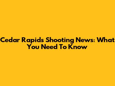 Cedar Rapids Shooting News: What You Need To Know