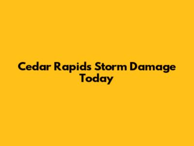 Cedar Rapids Storm Damage Today