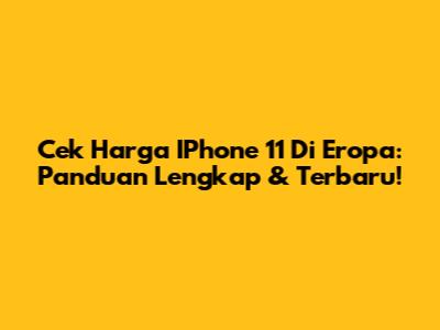 Cek Harga IPhone 11 Di Eropa: Panduan Lengkap & Terbaru!