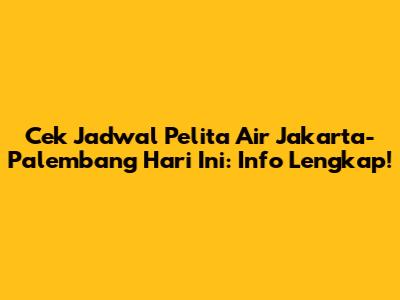 Cek Jadwal Pelita Air Jakarta-Palembang Hari Ini: Info Lengkap!