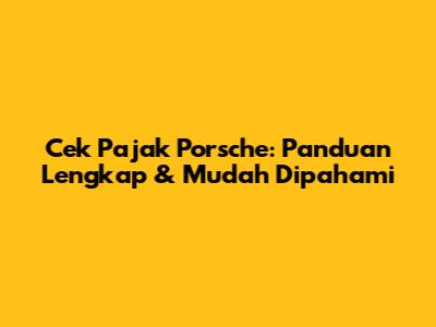 Cek Pajak Porsche: Panduan Lengkap & Mudah Dipahami