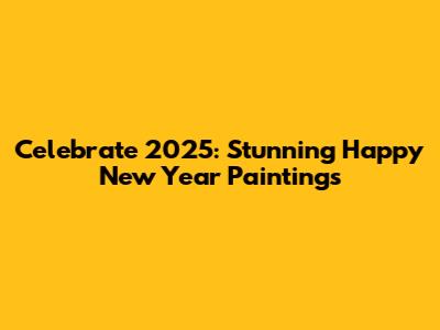 Celebrate 2025: Stunning Happy New Year Paintings
