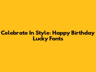 Celebrate In Style: Happy Birthday Lucky Fonts