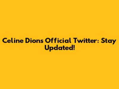 Celine Dion's Official Twitter: Stay Updated!