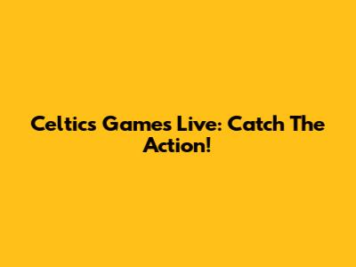 Celtics Games Live: Catch The Action!