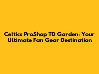 Celtics ProShop TD Garden: Your Ultimate Fan Gear Destination