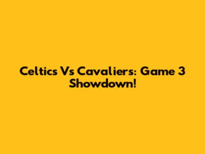Celtics Vs Cavaliers: Game 3 Showdown!