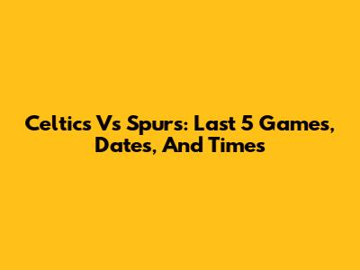 Celtics Vs Spurs: Last 5 Games, Dates, And Times