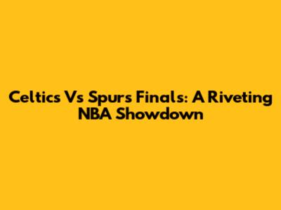 Celtics Vs Spurs Finals: A Riveting NBA Showdown