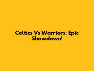 Celtics Vs Warriors: Epic Showdown!