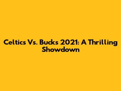 Celtics Vs. Bucks 2021: A Thrilling Showdown