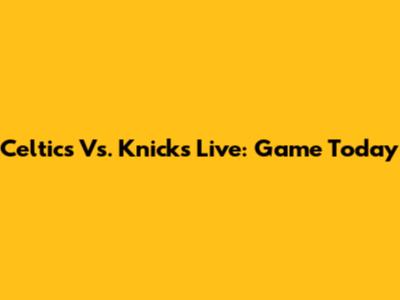 Celtics Vs. Knicks Live: Game Today