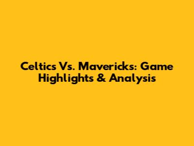 Celtics Vs. Mavericks: Game Highlights & Analysis