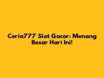 Ceria777 Slot Gacor: Menang Besar Hari Ini!