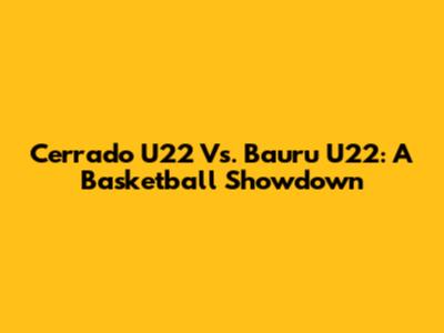 Cerrado U22 Vs. Bauru U22: A Basketball Showdown