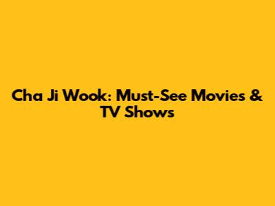 Cha Ji Wook: Must-See Movies & TV Shows