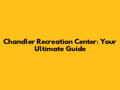 Chandler Recreation Center: Your Ultimate Guide