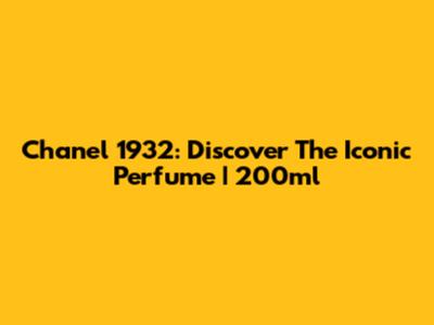 Chanel 1932: Discover The Iconic Perfume | 200ml