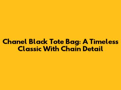 Chanel Black Tote Bag: A Timeless Classic With Chain Detail