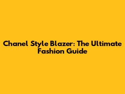 Chanel Style Blazer: The Ultimate Fashion Guide