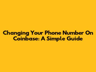 Changing Your Phone Number On Coinbase: A Simple Guide