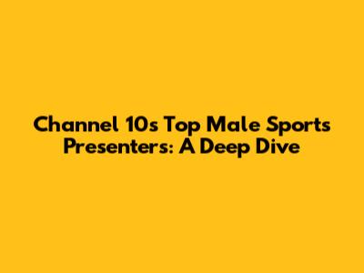 Channel 10's Top Male Sports Presenters: A Deep Dive