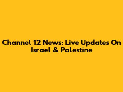 Channel 12 News: Live Updates On Israel & Palestine