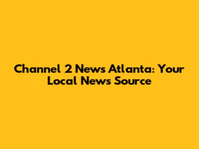 Channel 2 News Atlanta: Your Local News Source